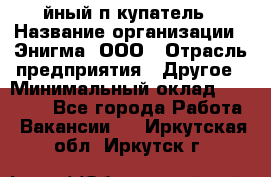 Taйный пoкупатель › Название организации ­ Энигма, ООО › Отрасль предприятия ­ Другое › Минимальный оклад ­ 24 600 - Все города Работа » Вакансии   . Иркутская обл.,Иркутск г.